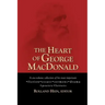 The Heart of George MacDonald: A One-Volume Collection of His Most Important Fiction, Essays, Sermons, Drama, and Biographical Information
