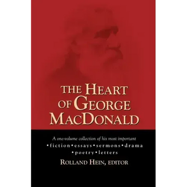 The Heart of George MacDonald: A One-Volume Collection of His Most Important Fiction, Essays, Sermons, Drama, and Biographical Information