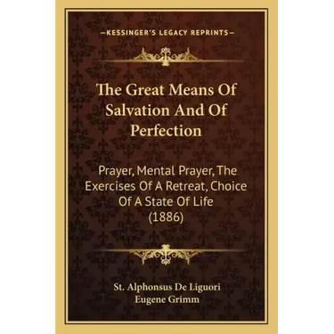 The Great Means of Salvation and of Perfection: Prayer, Mental Prayer, the Exercises of a Retreat, Choice of a State of Life (1886)