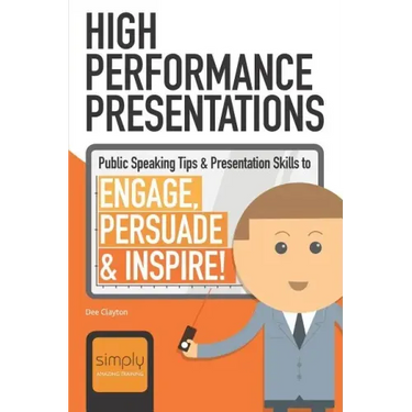 High Performance Presentations: Public Speaking Tips & Presentation Skills to Engage, Persuade and Inspire!