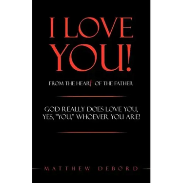 I Love You! from the Heart of the Father: God Really Does Love You, Yes, "You," Whoever You Are!