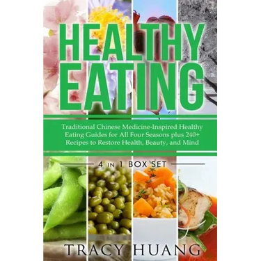 Healthy Eating: Traditional Chinese Medicine-Inspired Healthy Eating Guides for All Four Seasons Plus 240+ Recipes to Restore Health, Beauty, and Mind