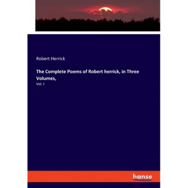 The Complete Poems of Robert herrick, in Three Volumes,: Vol. I