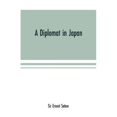 A diplomat in Japan; The inner history of the critical years in the evolution of Japan when the ports were opened and the monarchy restored, recorded