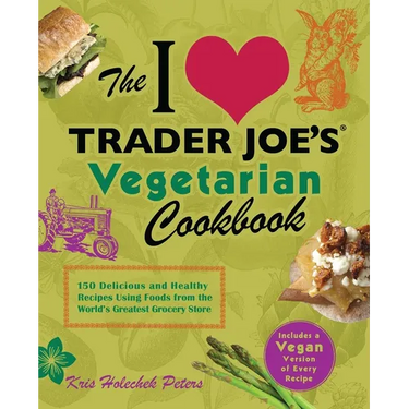 I Love Trader Joe's Vegetarian Cookbook: 150 Delicious and Healthy Recipes Using Foods from the World's Greatest Grocery Store