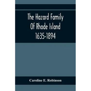 The Hazard Family Of Rhode Island 1635-1894; Being A Genealogy And History Of The Descendants Of Thomas Hazard, With Sketches Of The Worthies Of This