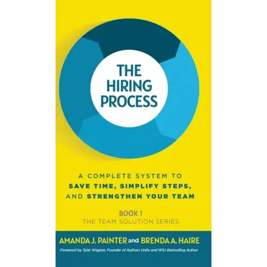 The Hiring Process: A Complete System to Save Time, Simplify Steps, and Strengthen Your Team