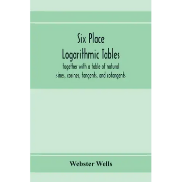 Six place logarithmic tables, together with a table of natural sines, cosines, tangents, and cotangents
