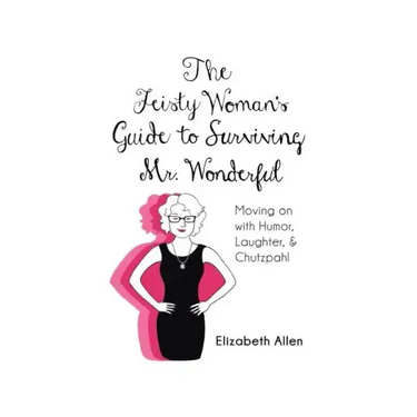 The Feisty Woman's Guide to Surviving Mr. Wonderful: Moving on with Humor, Laughter, and Chutzpah!