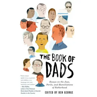 The Book of Dads: Essays on the Joys, Perils, and Humiliations of Fatherhood