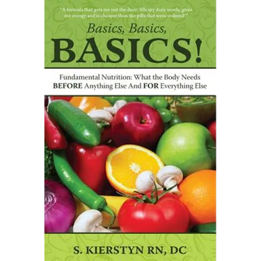 Basics, Basics, Basics: Fundamental Nutrition - What The Body Needs BEFORE Anything Else And FOR Everything Else