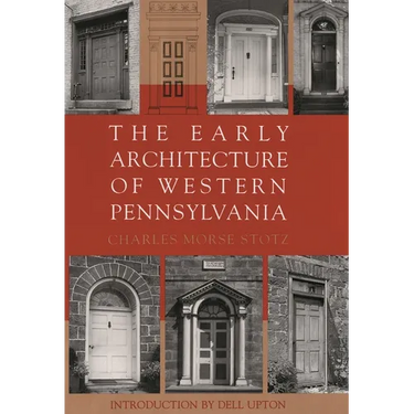 The Early Architecture of Western Pennsylvania: A Record of Building Before 1860 Based Upon the Western Pennsylvania Architectural Survey, a Project o