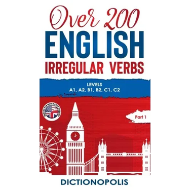 Over 200 English Irregular Verbs: Part 1: Levels A1, A2, B1, B2, C1, C2