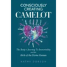 Consciously Creating Camelot: The Body's Journey to Immortality and the Birth of the Divine Human