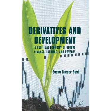 Derivatives and Development: A Political Economy of Global Finance, Farming, and Poverty