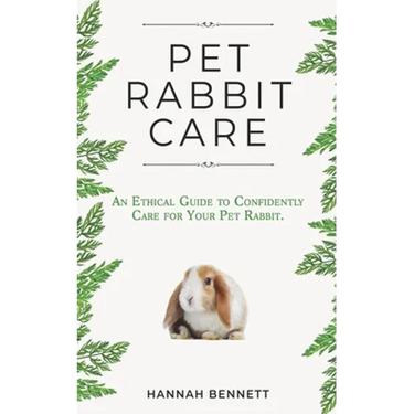 Pet Rabbit Care: An Ethical Guide to Confidently Care for Your Pet Rabbit