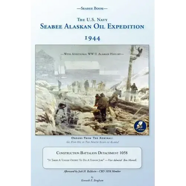 Seabee Book, The U.S. Navy Seabee Alaskan Oil Expedition 1944: With Additional Alaskan World War Two History, Construction Battalion Detachment 1058,