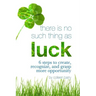 There Is No Such Thing As Luck: 6 Steps to Create, Recognize, and Grasp More Opportunity