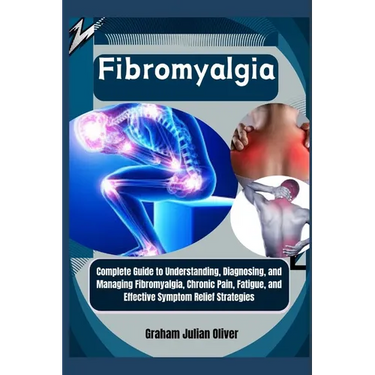 Fibromyalgia: Complete Guide to Understanding, Diagnosing, and Managing Fibromyalgia, Chronic Pain, Fatigue, and Effective Symptom Relief Strategies