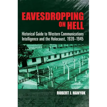 Eavesdropping on Hell: Historical Guide to Western Communications Intelligence and the Holocaust, 1939-1945