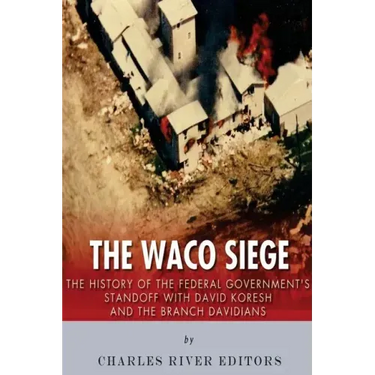 The Waco Siege: The History of the Federal Government's Standoff with David Koresh and the Branch Davidians