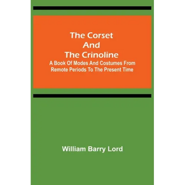 The Corset and the Crinoline; A Book of Modes and Costumes from Remote Periods to the Present Time