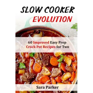 Slow Cooker Evolution: 60 Improved Easy Prep Crock Pot Recipes for Two