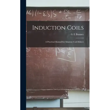 Induction Coils; a Practical Manual for Amateur Coil-makers