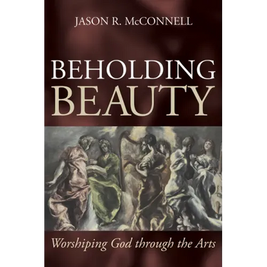Beholding Beauty: Worshiping God through the Arts