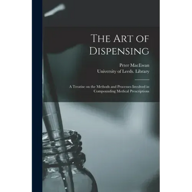 The Art of Dispensing: a Treatise on the Methods and Processes Involved in Compounding Medical Prescriptions