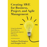 Creating AWE for Business, Project, and Agile Management: Using Accelerated Work Effort to Dramatically Improve Efficiency and Results