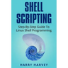 Shell Scripting: Learn Linux Shell Programming Step-By-Step (Bash Scripting, Unix)