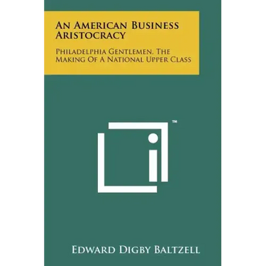 An American Business Aristocracy: Philadelphia Gentlemen, The Making Of A National Upper Class