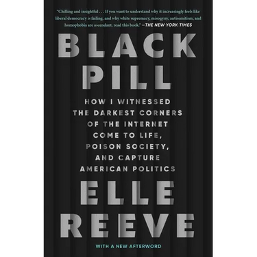 Black Pill: How I Witnessed the Darkest Corners of the Internet Come to Life, Poison Society, and Capture American Politics