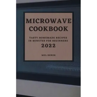 Microwave Cookbook 2022: Speedy and Delicious Recipes for Busy People