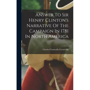 Answer To Sir Henry Clinton's Narrative Of The Campaign In 1781 In North America