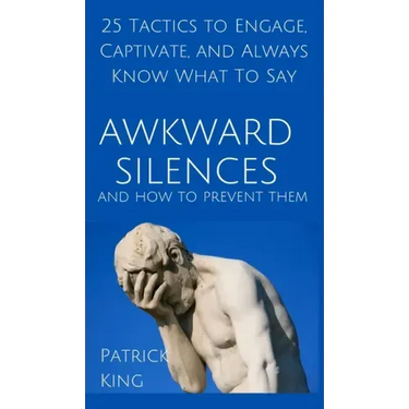 Awkward Silences and How to Prevent Them: 25 Tactics to Engage, Captivate, and Always Know What To Say