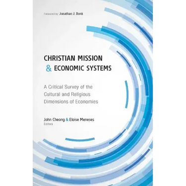 Christian Mission and Economic Systems: A Critical Survey of the Cultural and Religious Dimensions of Economies