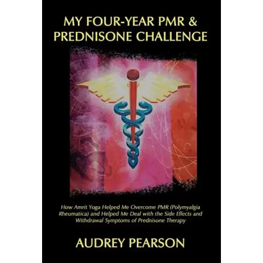 My Four-Year PMR & Prednisone Challenge: How Amrit Yoga Helped Me Overcome PMR (Polymyalgia Rheumatica) and Helped Me Deal with the Side Effects and W