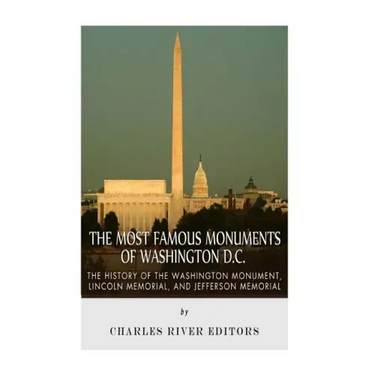 The Most Famous Monuments of Washington D.C.: The History of the Washington Monument, Lincoln Memorial, and Jefferson Memorial