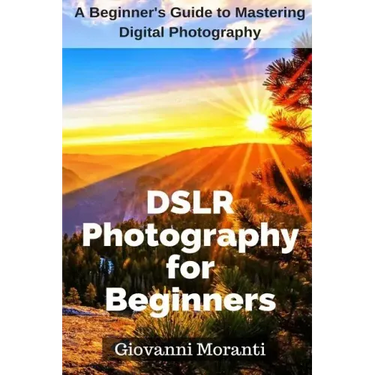 DSLR Photography for beginners: A beginners guide to mastering digital photography