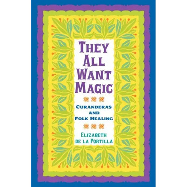 They All Want Magic: Curanderas and Folk Healing Volume 16