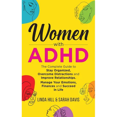 Women with ADHD: The Complete Guide to Stay Organized, Overcome Distractions, and Improve Relationships. Manage Your Emotions, Finances, and Succeed i