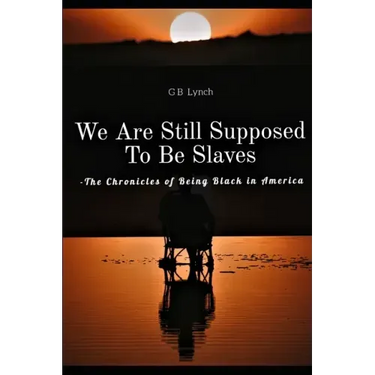 We Are Still Supposed To Be Slaves: -The Chronicles of Being Black in America