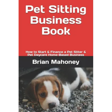 Pet Sitting Business Book: How to Start & Finance a Pet Sitter & Pet Daycare Home-Based Business