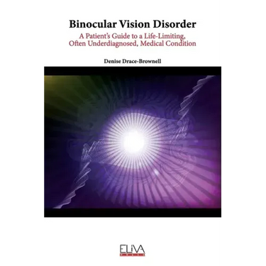 Binocular Vision Disorder: A Patient's Guide to a Life-Limiting, Often Underdiagnosed, Medical Condition