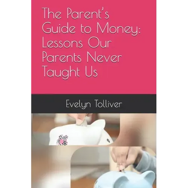 The Parent's Guide to Money: Lessons Our Parents Never Taught Us
