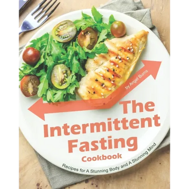 The Intermittent Fasting Cookbook: Recipes for A Stunning Body and A Stunning Mind