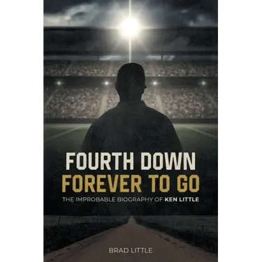 Fourth Down, Forever to Go: The Improbable Biography of Ken Little