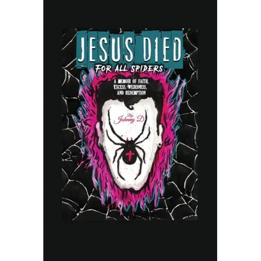 Jesus Died for All Spiders: A Memoir of Faith, Excess, Weirdness, and Redemption